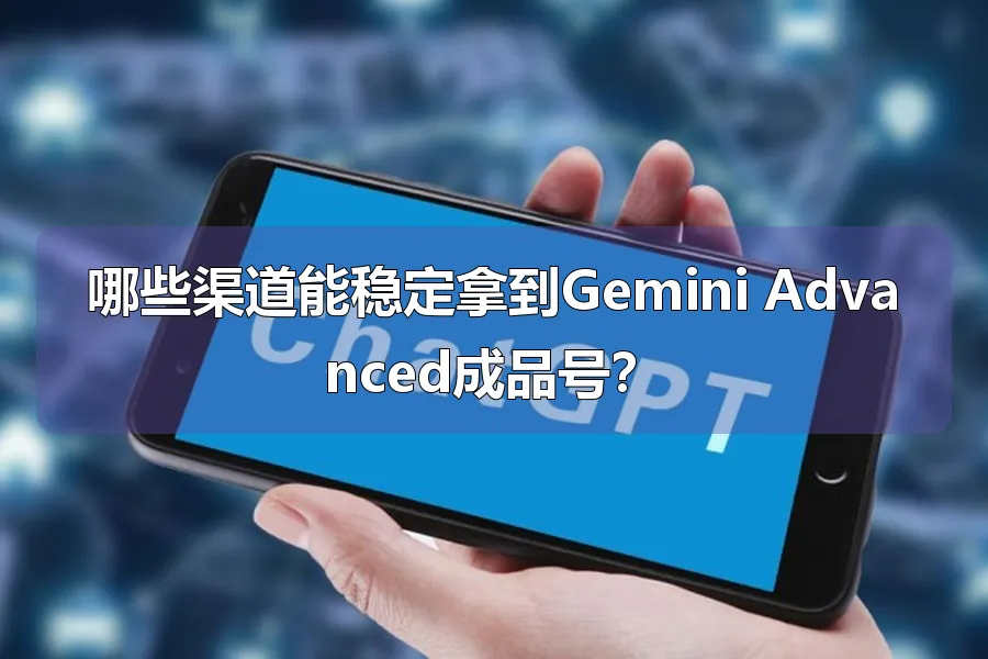 哪些渠道能稳定拿到Gemini Advanced成品号？