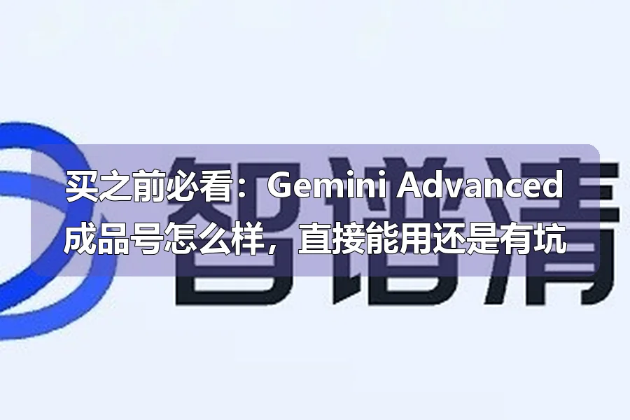 买之前必看：Gemini Advanced成品号怎么样，直接能用还是有坑